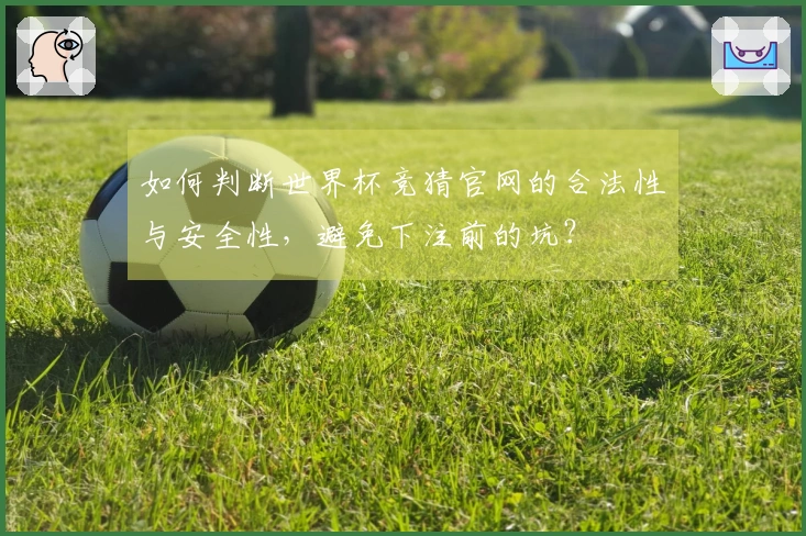 如何判断世界杯竞猜官网的合法性与安全性，避免下注前的坑？