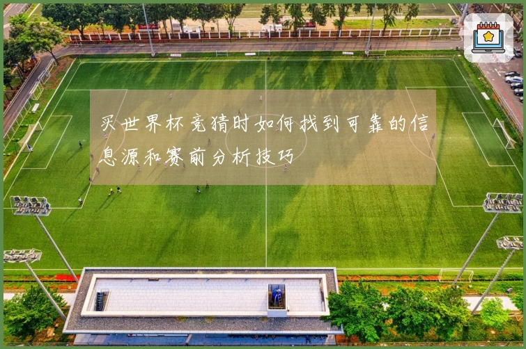 买世界杯竞猜时如何找到可靠的信息源和赛前分析技巧