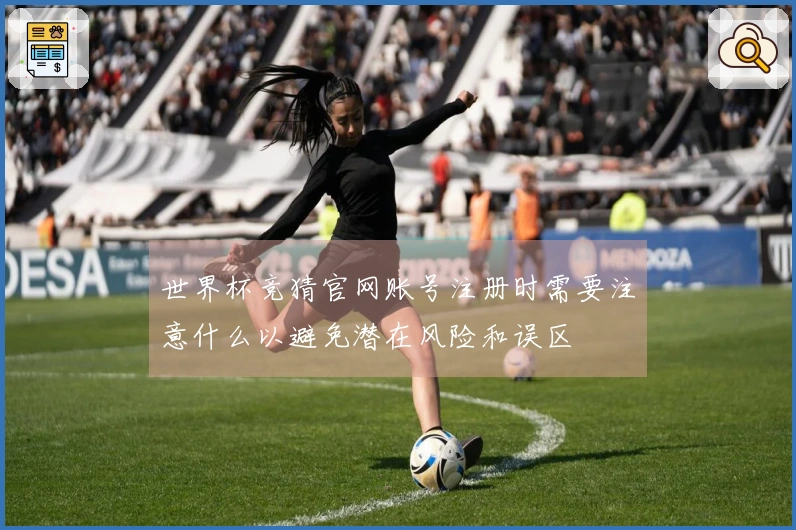 世界杯竞猜官网账号注册时需要注意什么以避免潜在风险和误区