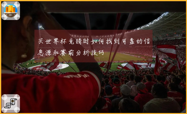 买世界杯竞猜时如何找到可靠的信息源和赛前分析技巧