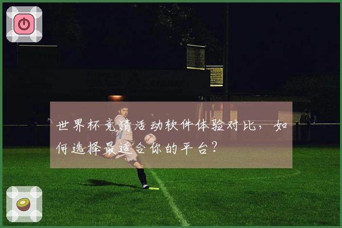 世界杯竞猜活动软件体验对比，如何选择最适合你的平台？