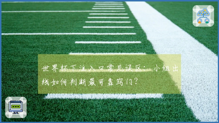 世界杯下注入口常见误区：小组出线如何判断最可靠窍门？
